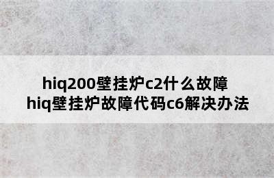 hiq200壁挂炉c2什么故障 hiq壁挂炉故障代码c6解决办法